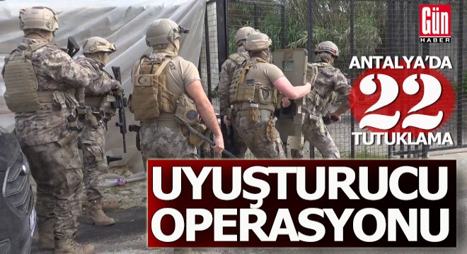 Antalya'da o mahalleye operasyon; 22 tutuklama